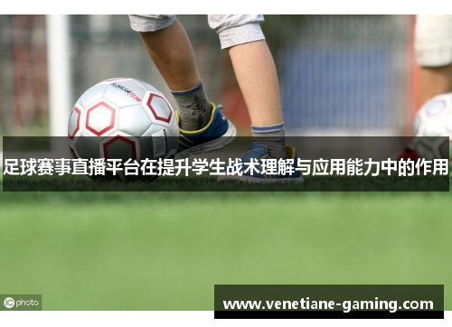 足球赛事直播平台在提升学生战术理解与应用能力中的作用