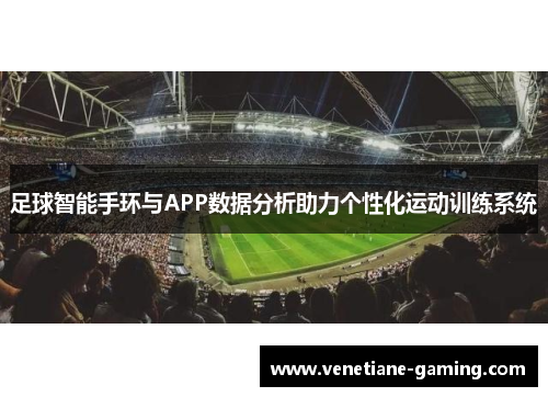 足球智能手环与APP数据分析助力个性化运动训练系统